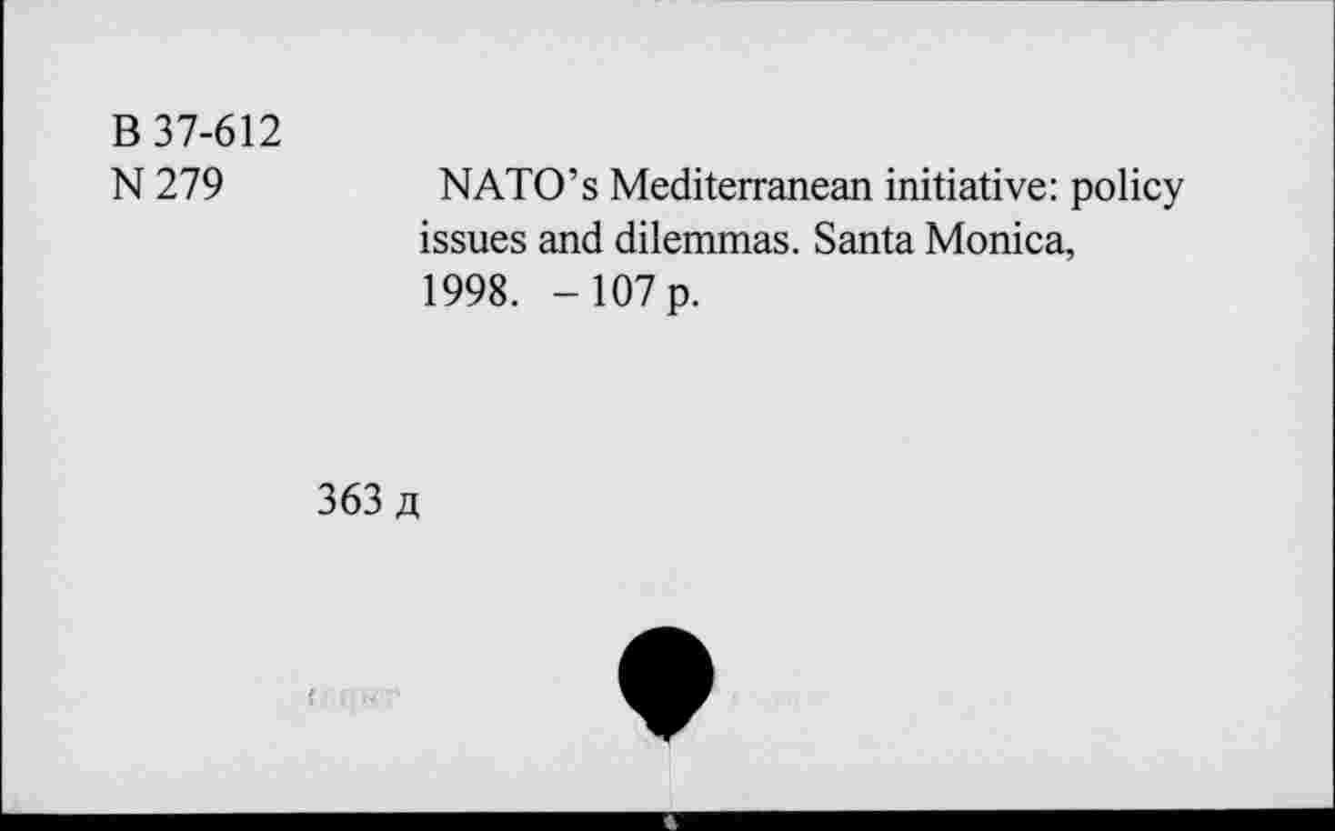 ﻿B 37-612
N279
NATO’s Mediterranean initiative: policy issues and dilemmas. Santa Monica, 1998. -107p.
363 a